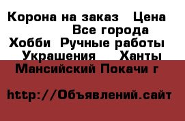 Корона на заказ › Цена ­ 2 000 - Все города Хобби. Ручные работы » Украшения   . Ханты-Мансийский,Покачи г.